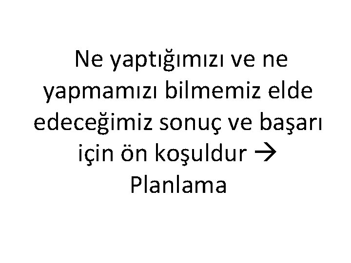 Ne yaptığımızı ve ne yapmamızı bilmemiz elde edeceğimiz sonuç ve başarı için ön koşuldur