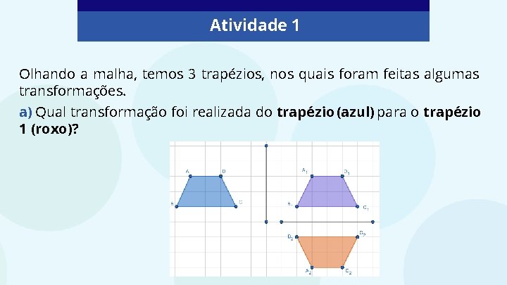 Atividade 1 Olhando a malha, temos 3 trapézios, nos quais foram feitas algumas transformações.