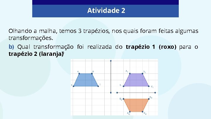 Atividade 2 Olhando a malha, temos 3 trapézios, nos quais foram feitas algumas transformações.