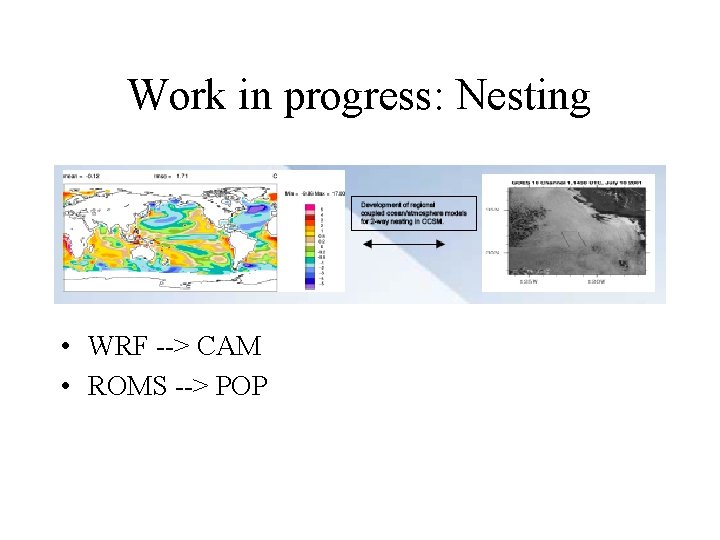 Work in progress: Nesting • WRF --> CAM • ROMS --> POP Work in progress: Nesting • WRF --> CAM • ROMS --> POP