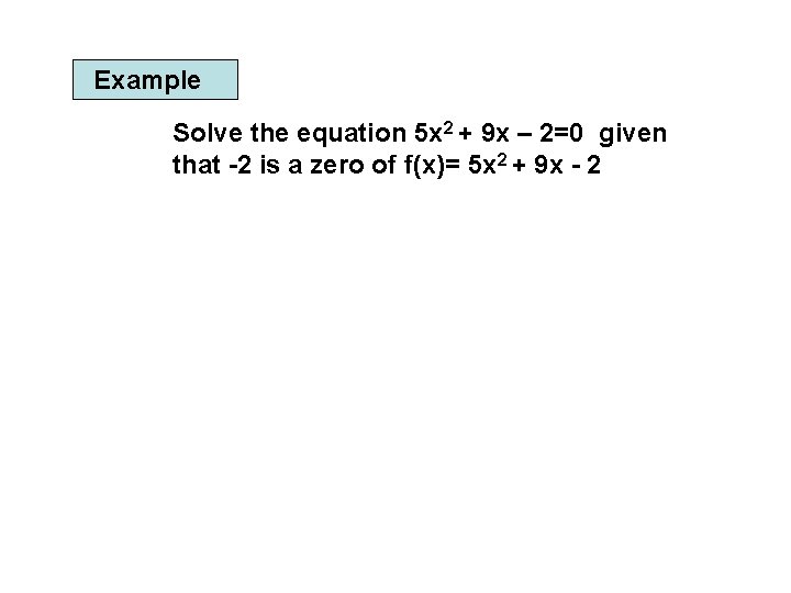 Example Solve the equation 5 x 2 + 9 x – 2=0 given that