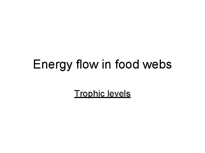 Energy flow in food webs Trophic levels 
