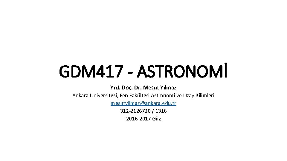 GDM 417 - ASTRONOMİ Yrd. Doç. Dr. Mesut Yılmaz Ankara Üniversitesi, Fen Fakültesi Astronomi