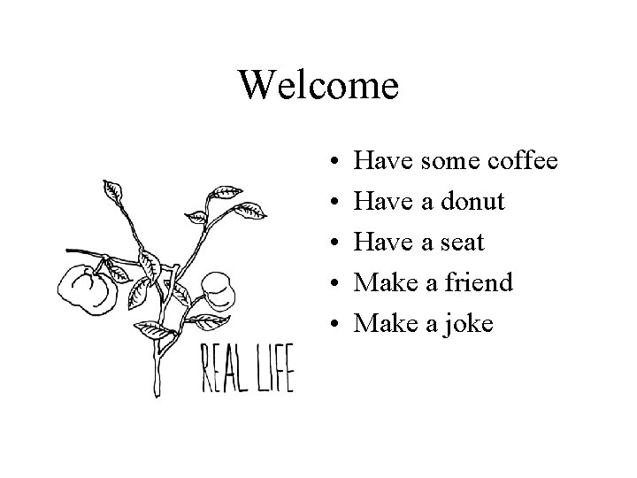 Welcome • • • Have some coffee Have a donut Have a seat Make