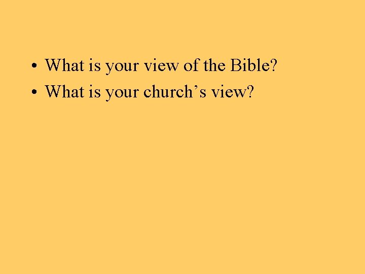  • What is your view of the Bible? • What is your church’s