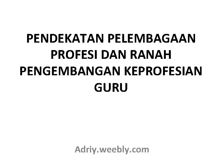 PENDEKATAN PELEMBAGAAN PROFESI DAN RANAH PENGEMBANGAN KEPROFESIAN GURU Adriy. weebly. com 