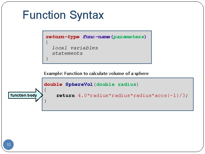 Function Syntax return-type func-name(parameters) { local variables statements } Example: Function to calculate volume