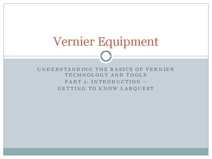 Vernier Equipment UNDERSTANDING THE BASICS OF VERNIER TECHNOLOGY AND TOOLS PART 1: INTRODUCTION –
