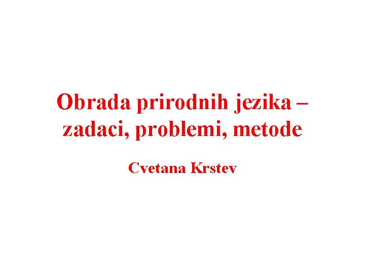 Obrada prirodnih jezika – zadaci, problemi, metode Cvetana Krstev 