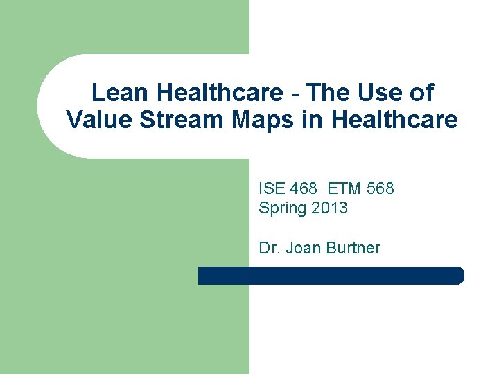 Lean Healthcare - The Use of Value Stream Maps in Healthcare ISE 468 ETM