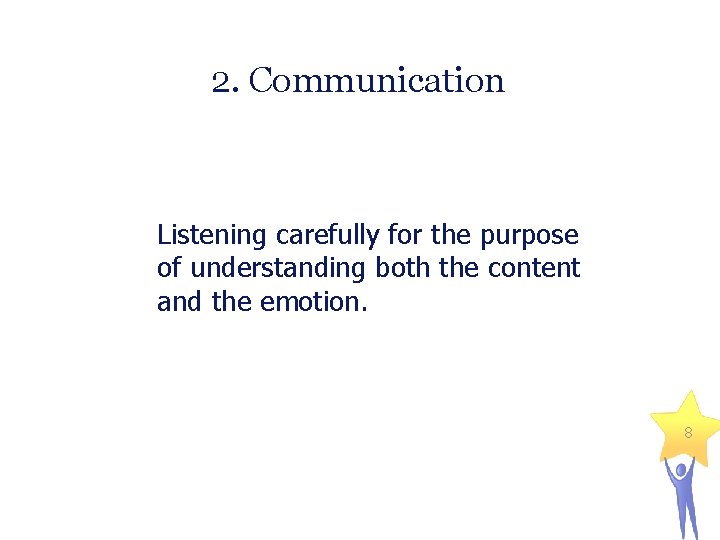 2. Communication Listening carefully for the purpose of understanding both the content and the