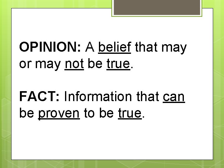 OPINION: A belief that may or may not be true. FACT: Information that can