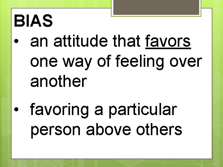 BIAS • an attitude that favors one way of feeling over another • favoring