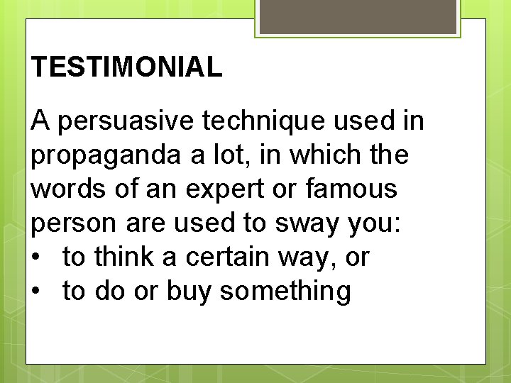 TESTIMONIAL A persuasive technique used in propaganda a lot, in which the words of