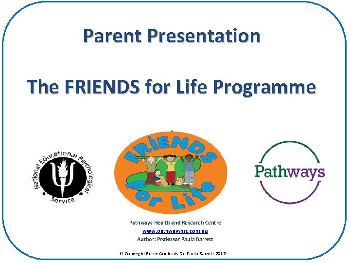 Parent Presentation The FRIENDS for Life Programme. Pathways Health and Research Centre www. pathwayshrc.