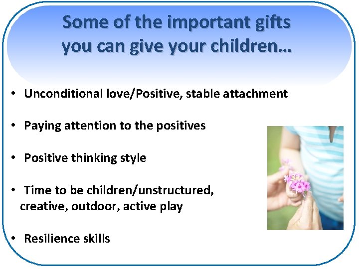 Some of the important gifts you can give your children… • Unconditional love/Positive, stable