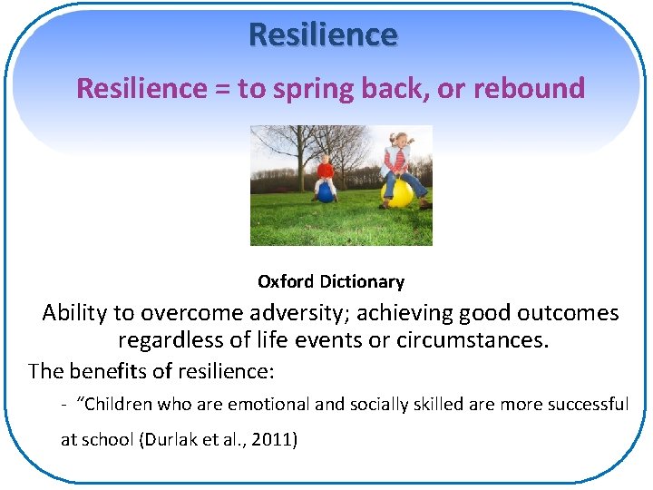 Resilience = to spring back, or rebound Oxford Dictionary Ability to overcome adversity; achieving