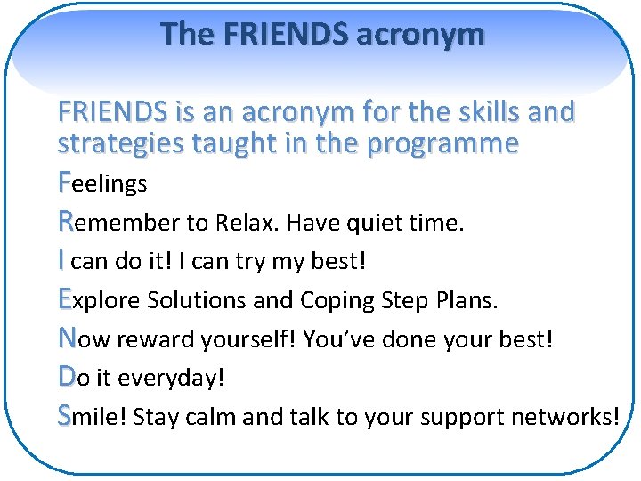 The FRIENDS acronym FRIENDS is an acronym for the skills and strategies taught in