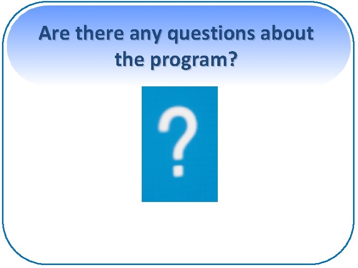 Are there any questions about the program? 