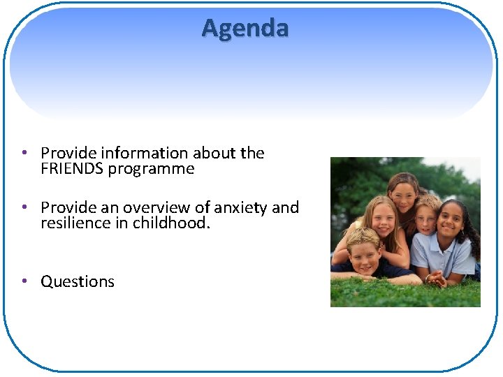 Agenda • Provide information about the FRIENDS programme • Provide an overview of anxiety