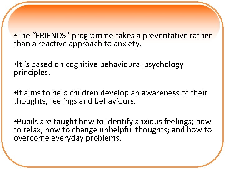  • The “FRIENDS” programme takes a preventative rather than a reactive approach to