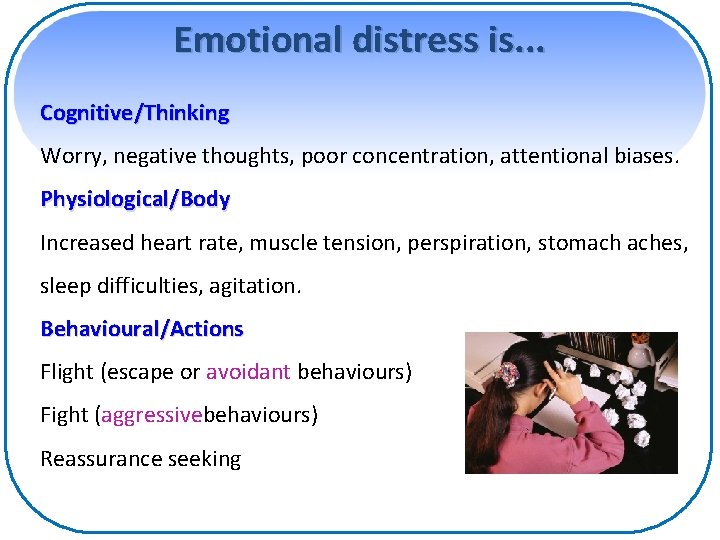 Emotional distress is. . . Cognitive/Thinking Worry, negative thoughts, poor concentration, attentional biases. Physiological/Body
