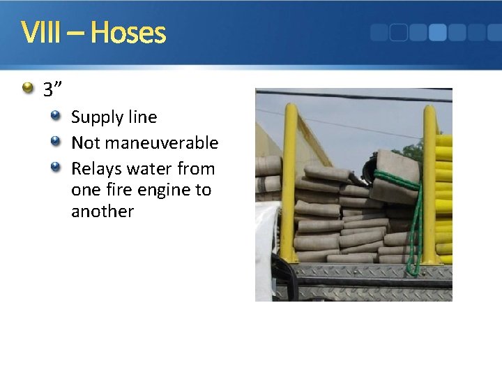 VIII – Hoses 3” Supply line Not maneuverable Relays water from one fire engine