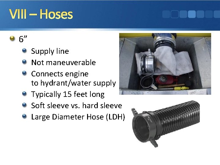 VIII – Hoses 6” Supply line Not maneuverable Connects engine to hydrant/water supply Typically