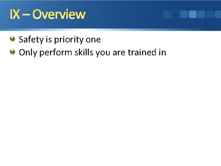IX – Overview Safety is priority one Only perform skills you are trained in