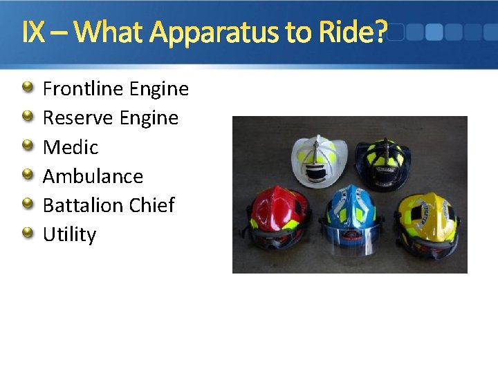 IX – What Apparatus to Ride? Frontline Engine Reserve Engine Medic Ambulance Battalion Chief