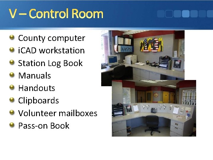 V – Control Room County computer i. CAD workstation Station Log Book Manuals Handouts