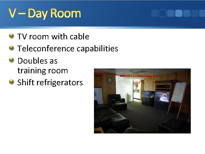 V – Day Room TV room with cable Teleconference capabilities Doubles as training room