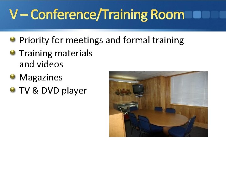 V – Conference/Training Room Priority for meetings and formal training Training materials and videos