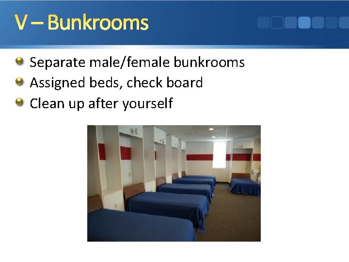 V – Bunkrooms Separate male/female bunkrooms Assigned beds, check board Clean up after yourself