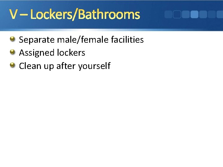 V – Lockers/Bathrooms Separate male/female facilities Assigned lockers Clean up after yourself 
