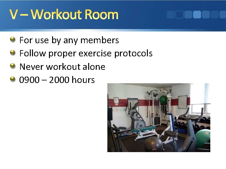 V – Workout Room For use by any members Follow proper exercise protocols Never