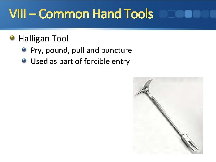 VIII – Common Hand Tools Halligan Tool Pry, pound, pull and puncture Used as