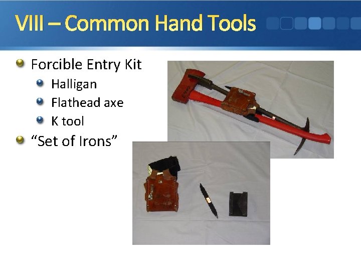 VIII – Common Hand Tools Forcible Entry Kit Halligan Flathead axe K tool “Set