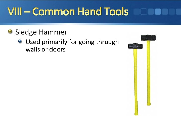VIII – Common Hand Tools Sledge Hammer Used primarily for going through walls or