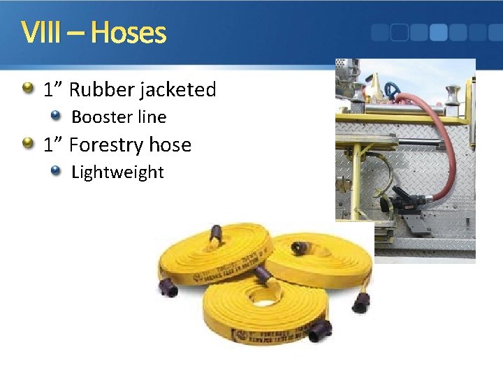 VIII – Hoses 1” Rubber jacketed Booster line 1” Forestry hose Lightweight 
