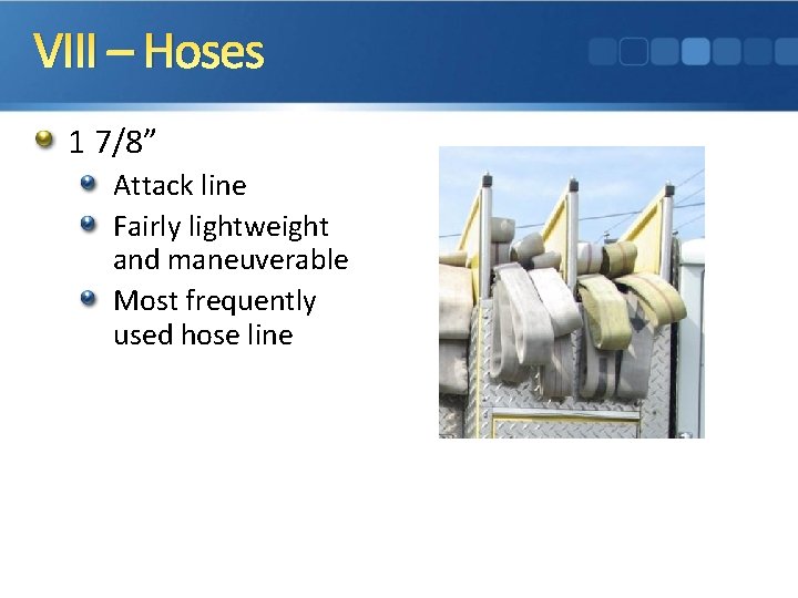 VIII – Hoses 1 7/8” Attack line Fairly lightweight and maneuverable Most frequently used