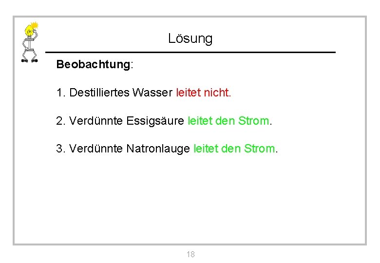 Lösung Beobachtung: 1. Destilliertes Wasser leitet nicht. 2. Verdünnte Essigsäure leitet den Strom. 3.