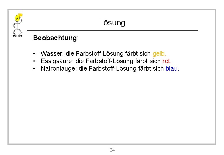 Lösung Beobachtung: • Wasser: die Farbstoff-Lösung färbt sich gelb. • Essigsäure: die Farbstoff-Lösung färbt