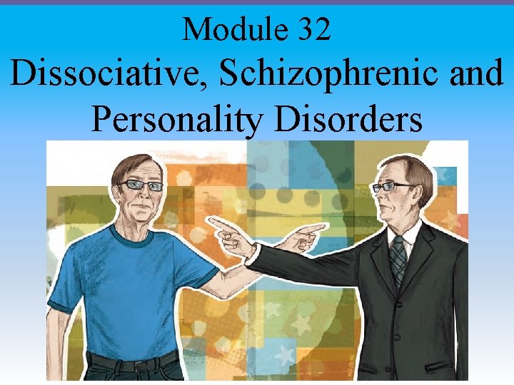 Module 32 Dissociative, Schizophrenic and Personality Disorders 