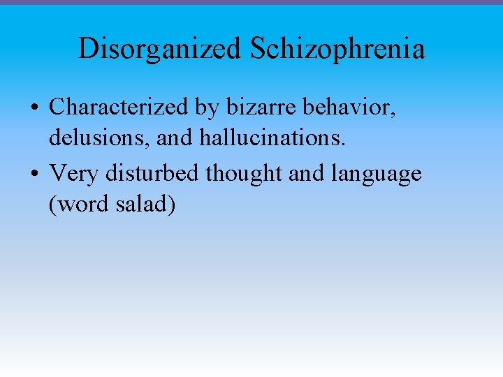 Disorganized Schizophrenia • Characterized by bizarre behavior, delusions, and hallucinations. • Very disturbed thought