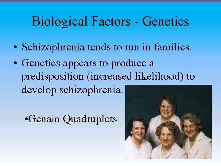 Biological Factors - Genetics • Schizophrenia tends to run in families. • Genetics appears