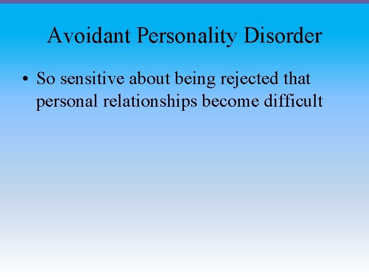 Avoidant Personality Disorder • So sensitive about being rejected that personal relationships become difficult