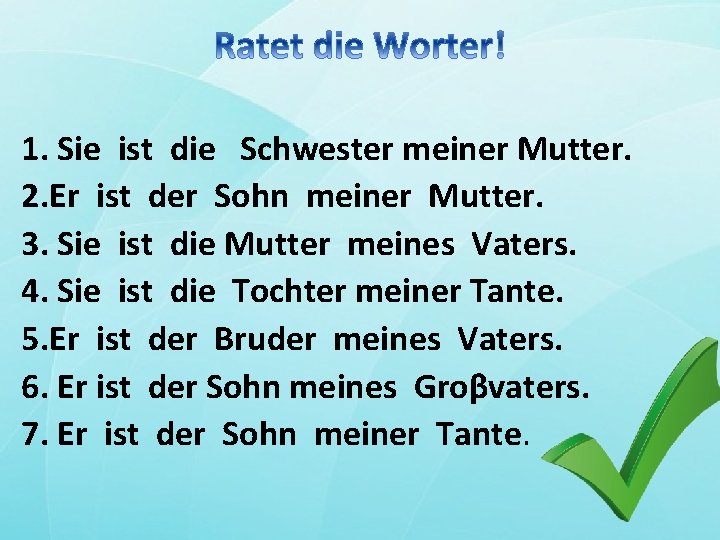 1. Sie ist die Schwester meiner Mutter. 2. Er ist der Sohn meiner Mutter.