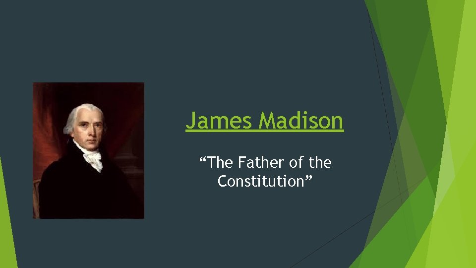 James Madison “The Father of the Constitution” 