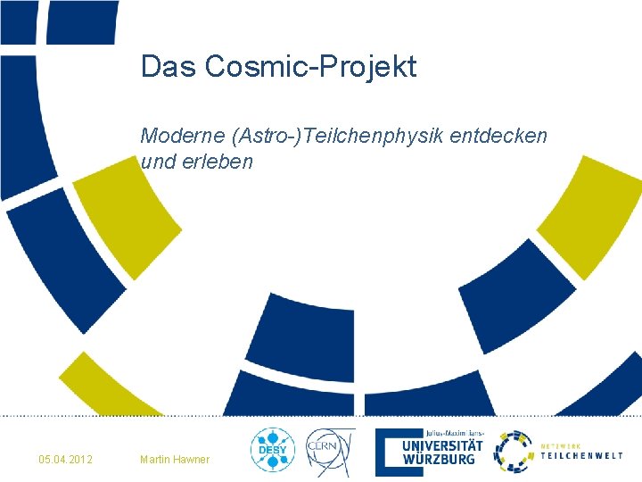 Das Cosmic-Projekt Moderne (Astro-)Teilchenphysik entdecken und erleben 05. 04. 2012 Martin Hawner 